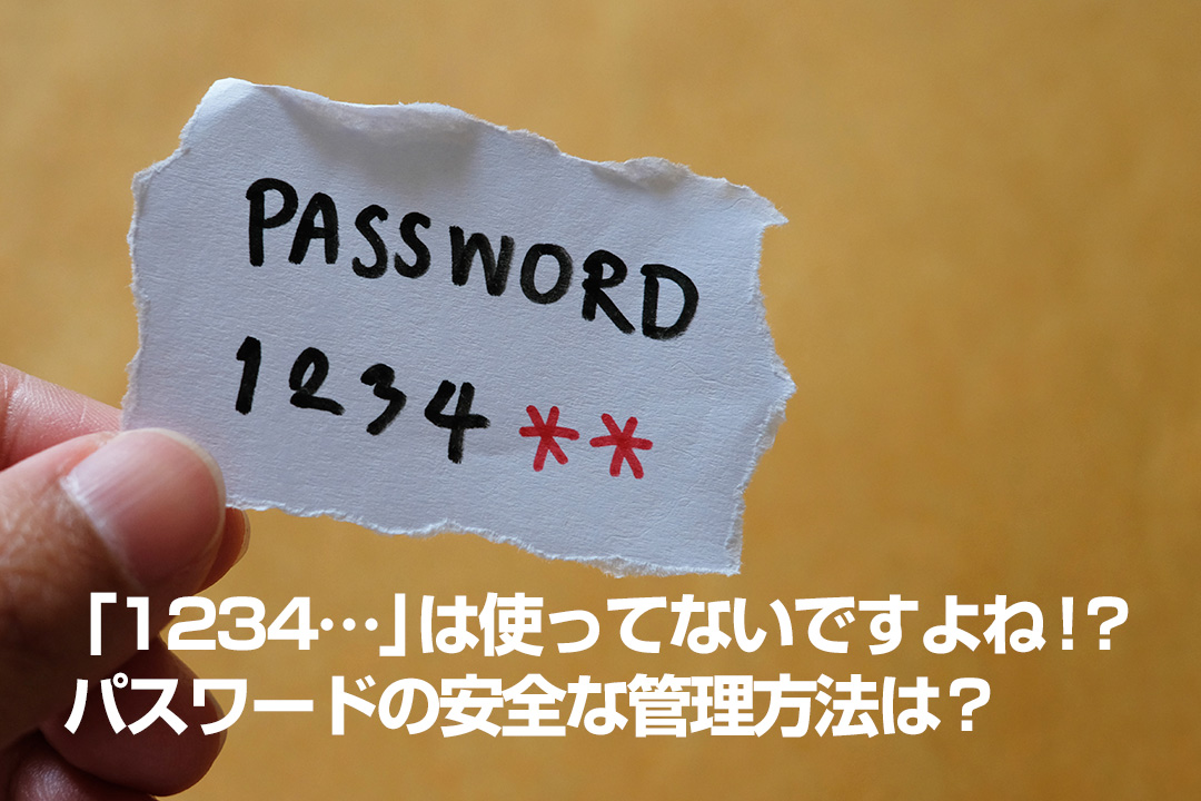 1234…」は使ってないですよね！？<br> パスワードの安全な管理